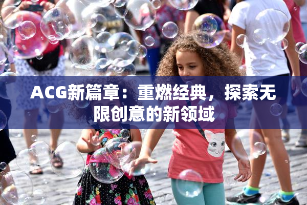 ACG新篇章：重燃经典，探索无限创意的新领域