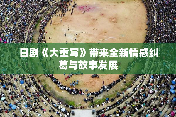 日剧《大重写》带来全新情感纠葛与故事发展