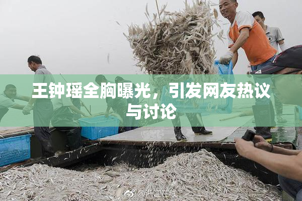 王钟瑶全胸曝光，引发网友热议与讨论