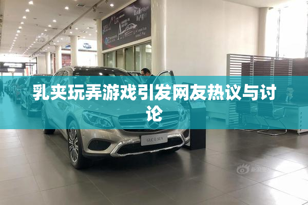 乳夹玩弄游戏引发网友热议与讨论
