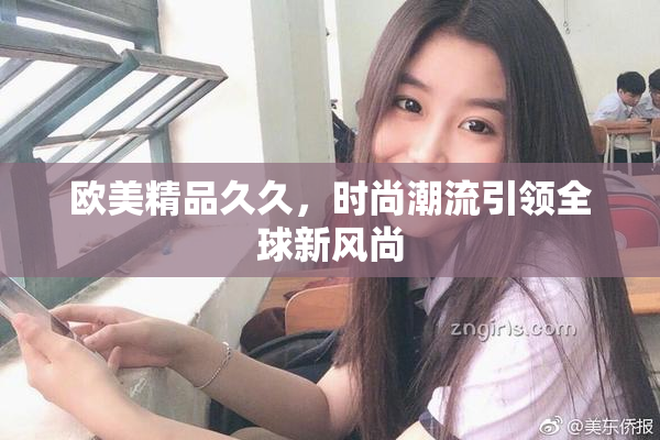 欧美精品久久，时尚潮流引领全球新风尚