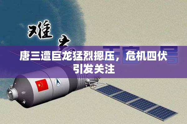 唐三遭巨龙猛烈摁压，危机四伏引发关注