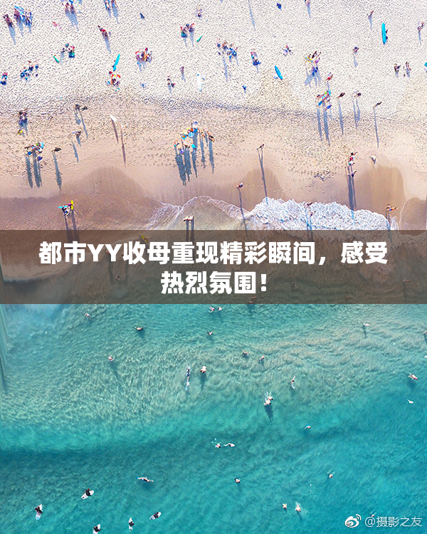 都市YY收母重现精彩瞬间，感受热烈氛围！