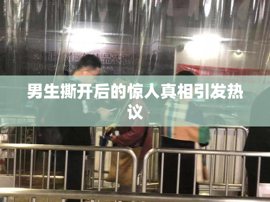 男生撕开后的惊人真相引发热议