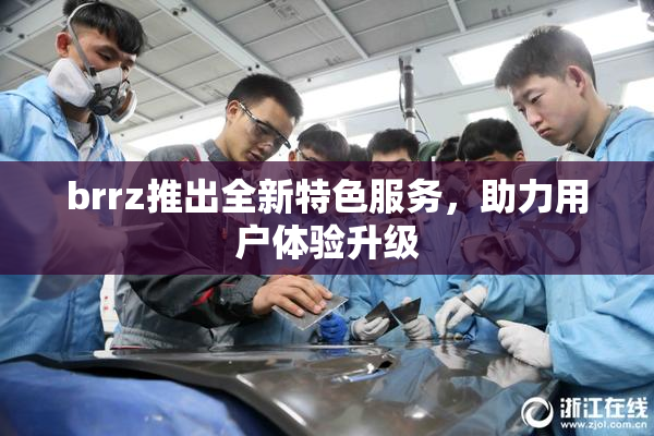 brrz推出全新特色服务，助力用户体验升级