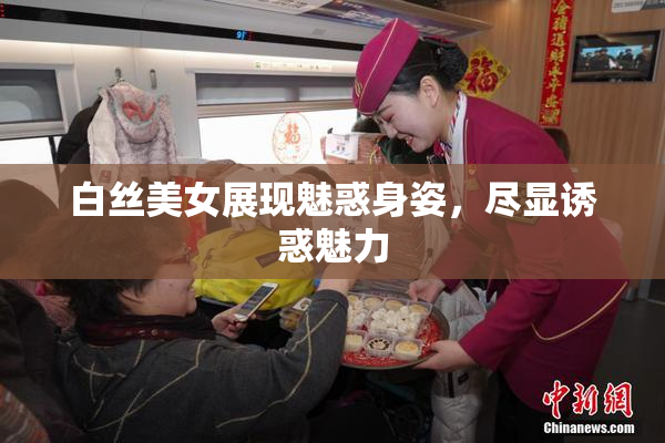 白丝美女展现魅惑身姿，尽显诱惑魅力