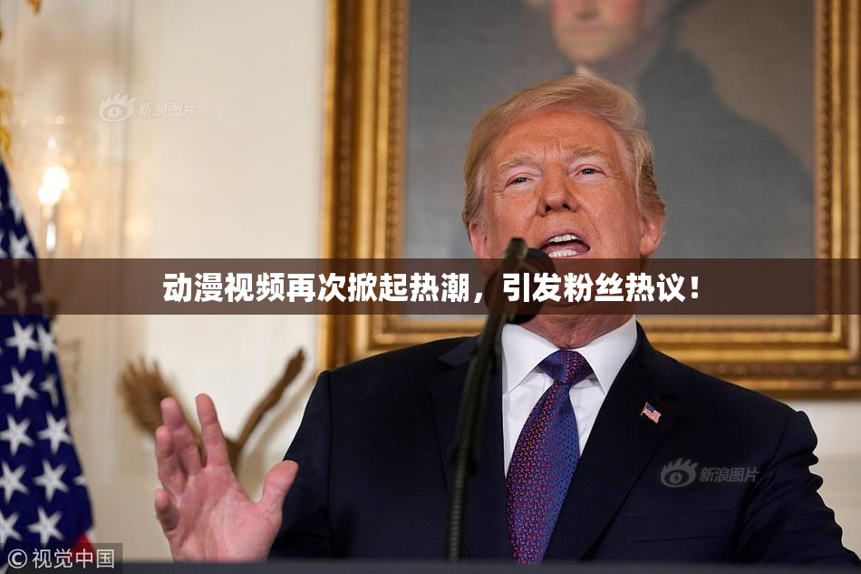 动漫视频再次掀起热潮，引发粉丝热议！