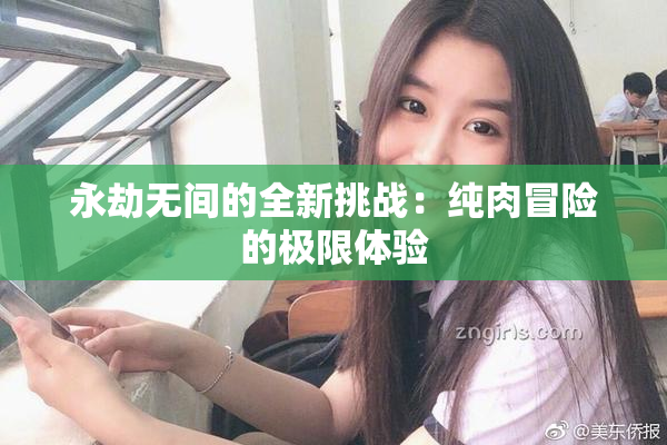 永劫无间的全新挑战：纯肉冒险的极限体验