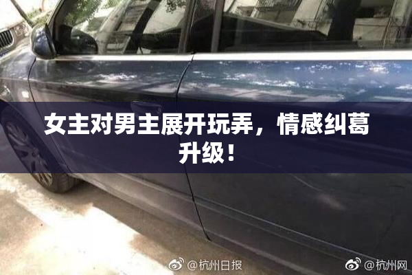 女主对男主展开玩弄，情感纠葛升级！