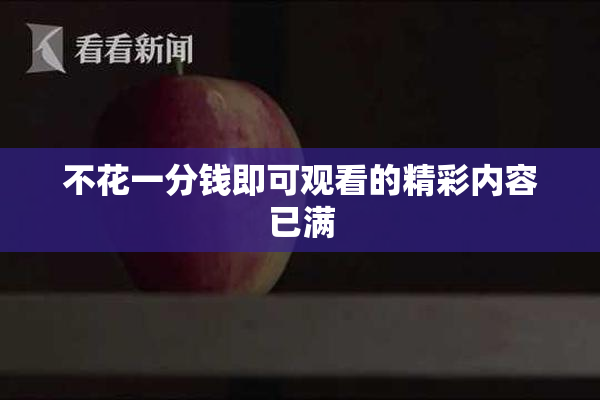 不花一分钱即可观看的精彩内容已满