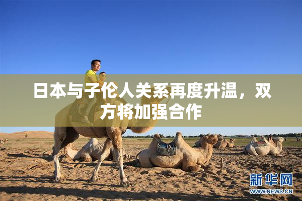 日本与子伦人关系再度升温，双方将加强合作