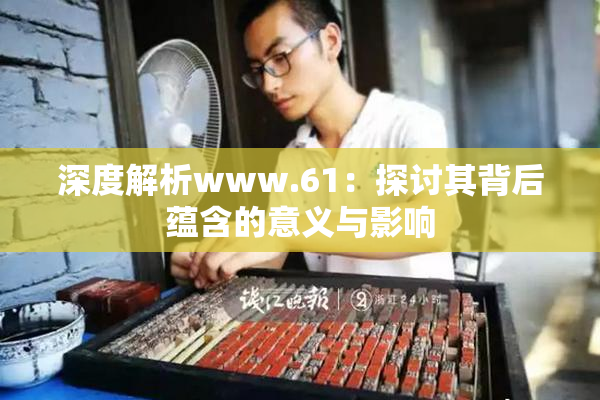 深度解析www.61：探讨其背后蕴含的意义与影响