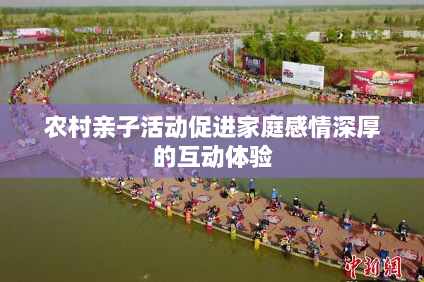 农村亲子活动促进家庭感情深厚的互动体验