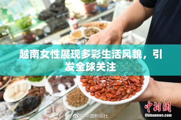 越南女性展现多彩生活风貌，引发全球关注