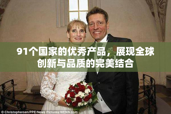 91个国家的优秀产品，展现全球创新与品质的完美结合
