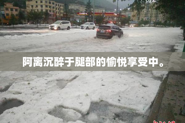 阿离沉醉于腿部的愉悦享受中。