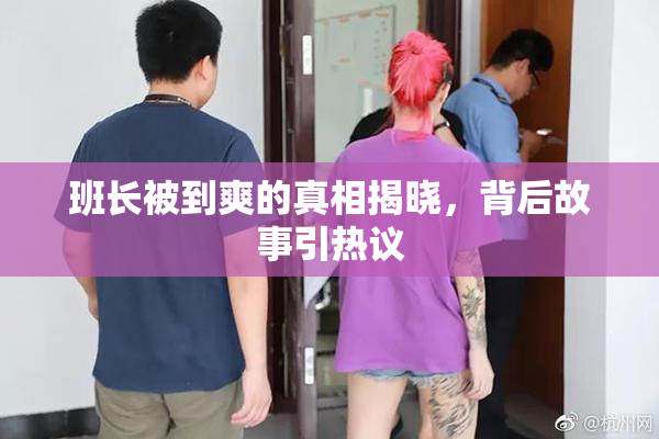 班长被到爽的真相揭晓，背后故事引热议