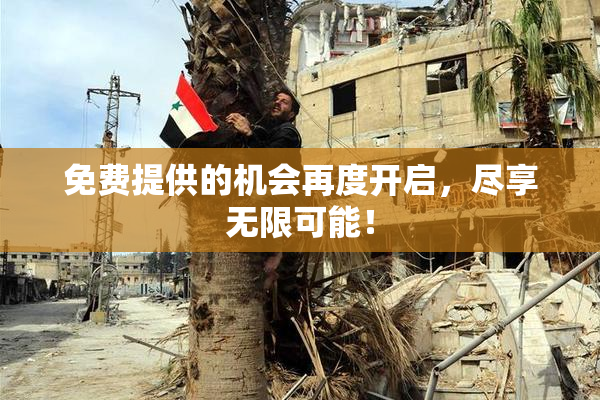 免费提供的机会再度开启，尽享无限可能！