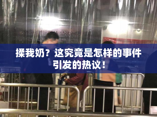 揉我奶？这究竟是怎样的事件引发的热议！