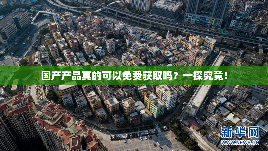 国产产品真的可以免费获取吗？一探究竟！
