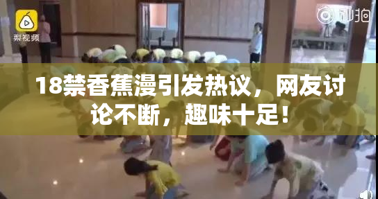 18禁香蕉漫引发热议，网友讨论不断，趣味十足！