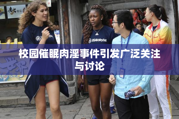 校园催眠肉淫事件引发广泛关注与讨论