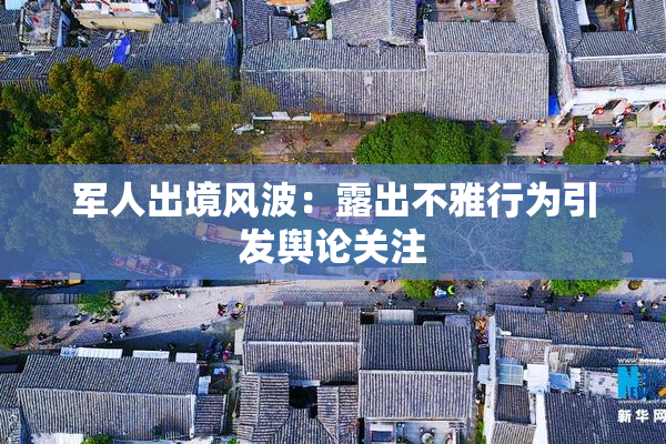 军人出境风波：露出不雅行为引发舆论关注