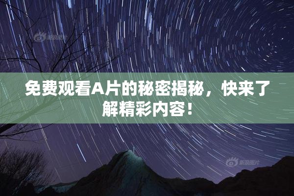 免费观看A片的秘密揭秘，快来了解精彩内容！