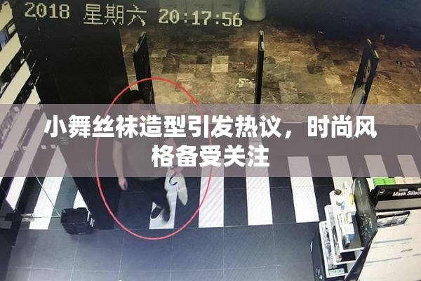 小舞丝袜造型引发热议，时尚风格备受关注