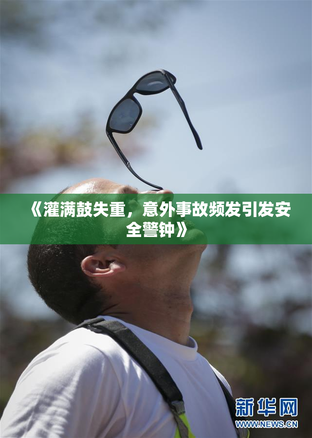 《灌满鼓失重，意外事故频发引发安全警钟》