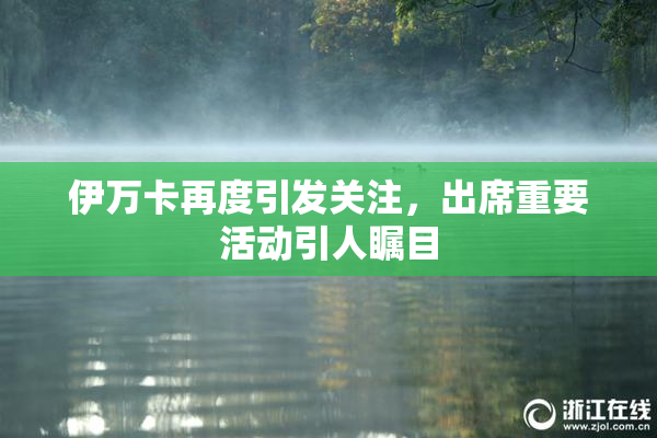 伊万卡再度引发关注，出席重要活动引人瞩目