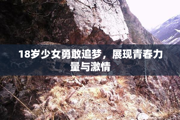 18岁少女勇敢追梦，展现青春力量与激情