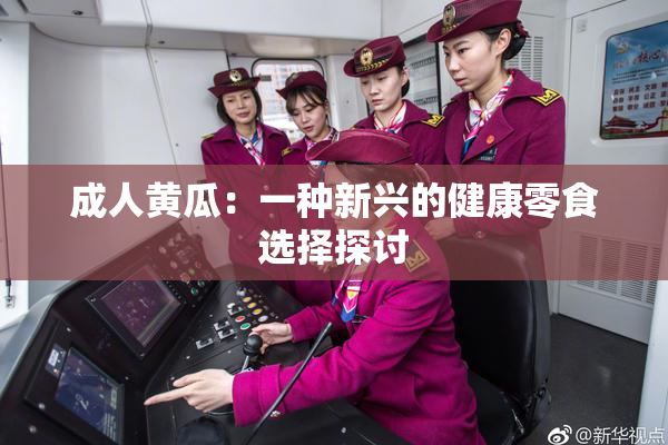 成人黄瓜：一种新兴的健康零食选择探讨