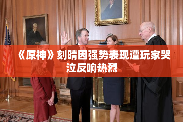 《原神》刻晴因强势表现遭玩家哭泣反响热烈