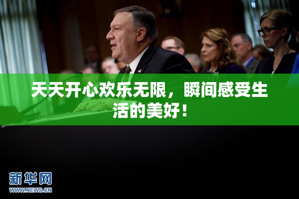天天开心欢乐无限，瞬间感受生活的美好！