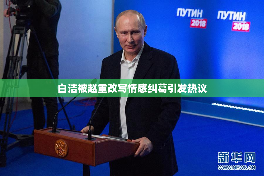 白洁被赵重改写情感纠葛引发热议