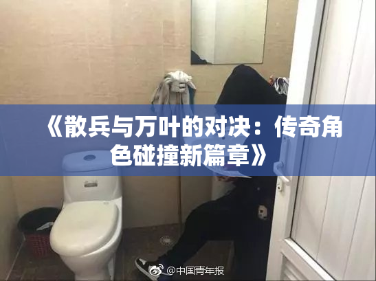 《散兵与万叶的对决：传奇角色碰撞新篇章》