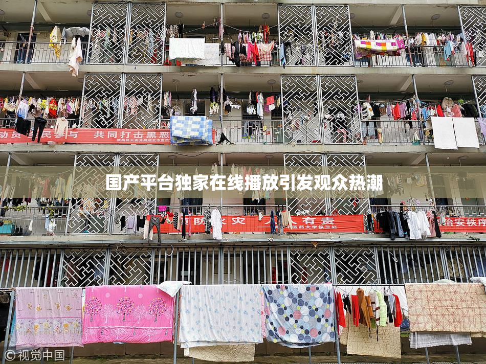 国产平台独家在线播放引发观众热潮
