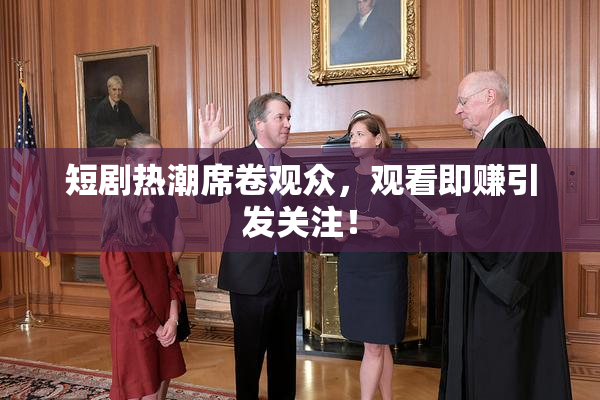 短剧热潮席卷观众，观看即赚引发关注！