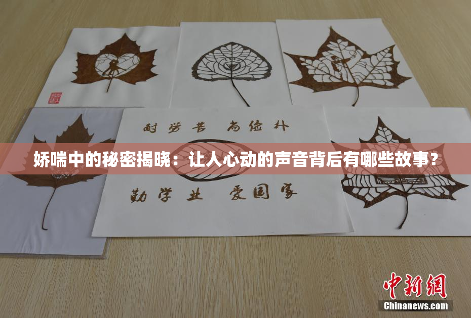 娇喘中的秘密揭晓：让人心动的声音背后有哪些故事？