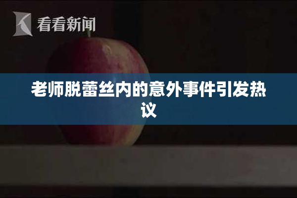 老师脱蕾丝内的意外事件引发热议