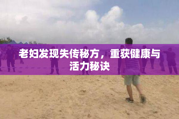 老妇发现失传秘方，重获健康与活力秘诀