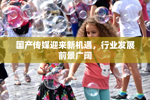 国产传媒迎来新机遇，行业发展前景广阔
