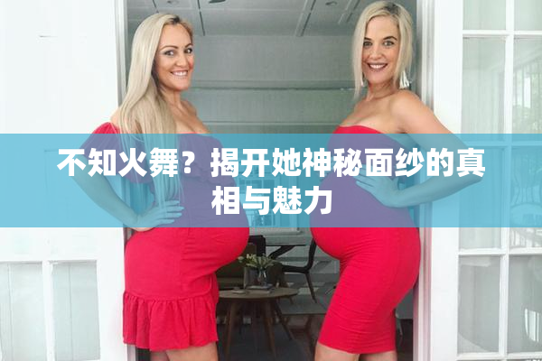 不知火舞？揭开她神秘面纱的真相与魅力