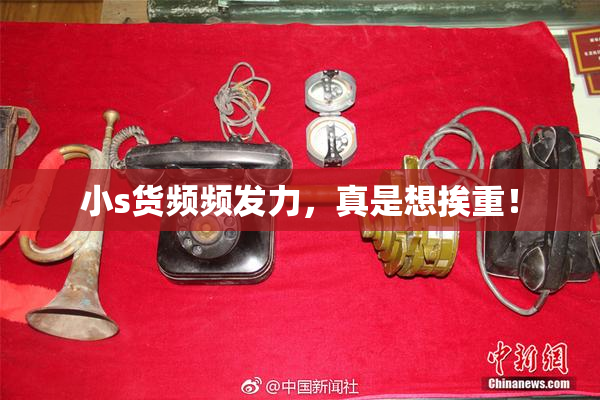 小s货频频发力，真是想挨重！