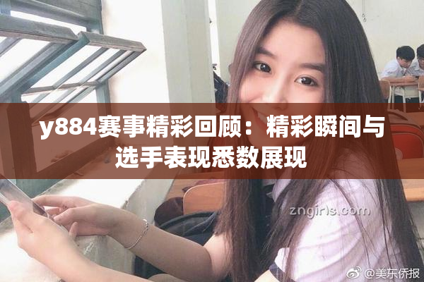 y884赛事精彩回顾：精彩瞬间与选手表现悉数展现