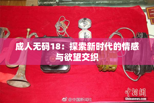 成人无码18：探索新时代的情感与欲望交织