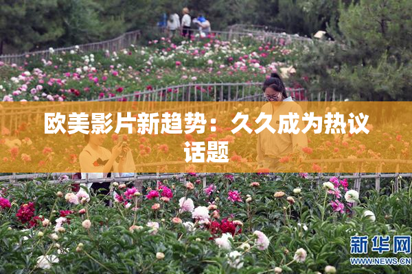 欧美影片新趋势：久久成为热议话题