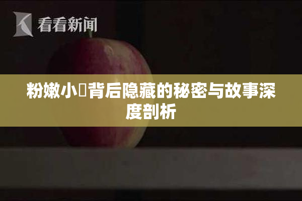 粉嫩小泬背后隐藏的秘密与故事深度剖析