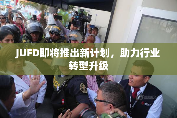 JUFD即将推出新计划，助力行业转型升级